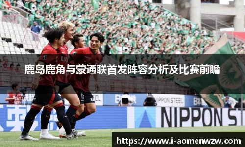 鹿岛鹿角与蒙通联首发阵容分析及比赛前瞻