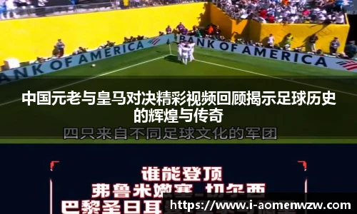 中国元老与皇马对决精彩视频回顾揭示足球历史的辉煌与传奇