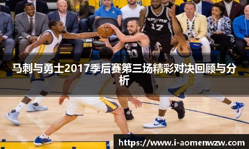马刺与勇士2017季后赛第三场精彩对决回顾与分析